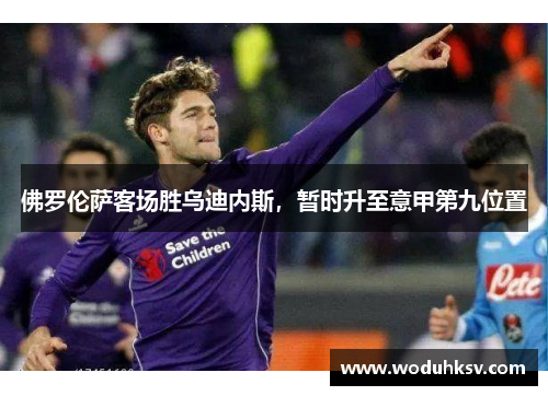 佛罗伦萨客场胜乌迪内斯，暂时升至意甲第九位置