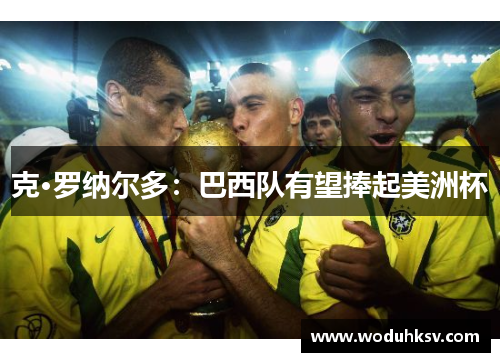 克·罗纳尔多：巴西队有望捧起美洲杯
