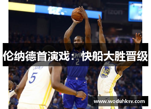 伦纳德首演戏：快船大胜晋级