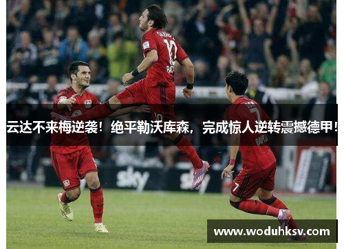 云达不来梅逆袭！绝平勒沃库森，完成惊人逆转震撼德甲！