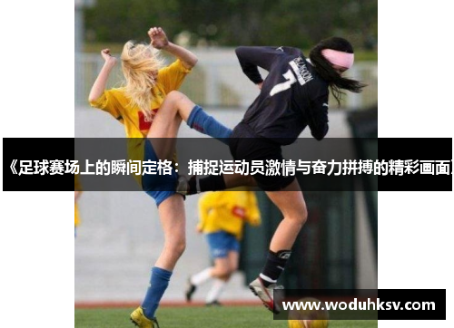 《足球赛场上的瞬间定格：捕捉运动员激情与奋力拼搏的精彩画面》