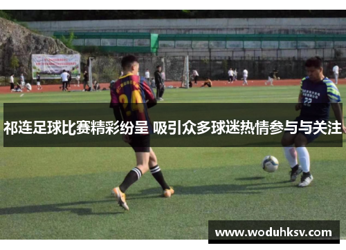 祁连足球比赛精彩纷呈 吸引众多球迷热情参与与关注