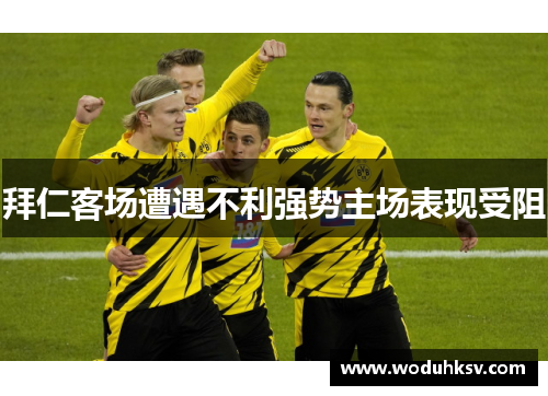 拜仁客场遭遇不利强势主场表现受阻