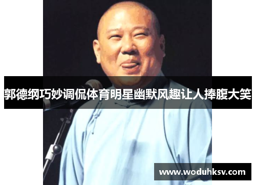 郭德纲巧妙调侃体育明星幽默风趣让人捧腹大笑