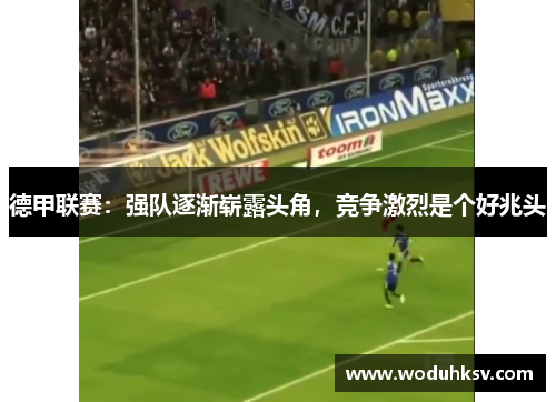 德甲联赛：强队逐渐崭露头角，竞争激烈是个好兆头