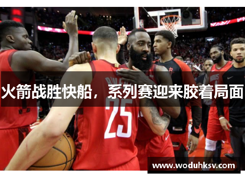 火箭战胜快船，系列赛迎来胶着局面