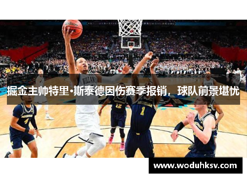 掘金主帅特里·斯泰德因伤赛季报销，球队前景堪忧
