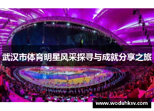 武汉市体育明星风采探寻与成就分享之旅