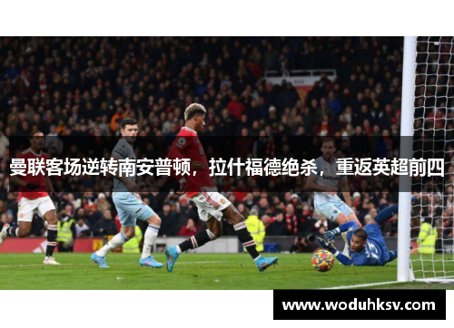 曼联客场逆转南安普顿，拉什福德绝杀，重返英超前四