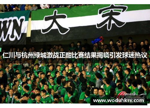 仁川与杭州绿城激战正酣比赛结果揭晓引发球迷热议