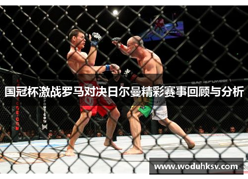 国冠杯激战罗马对决日尔曼精彩赛事回顾与分析