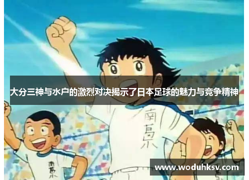 大分三神与水户的激烈对决揭示了日本足球的魅力与竞争精神