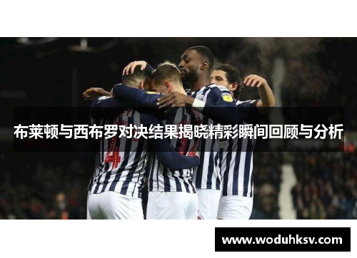 布莱顿与西布罗对决结果揭晓精彩瞬间回顾与分析