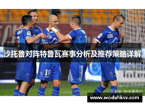 沙托鲁对阵特鲁瓦赛事分析及推荐策略详解