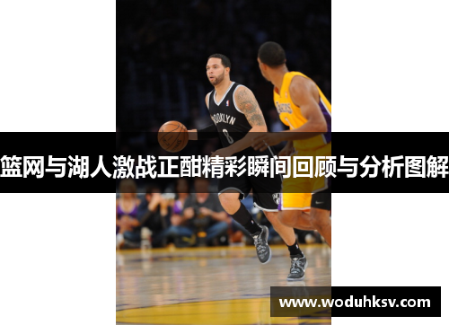 篮网与湖人激战正酣精彩瞬间回顾与分析图解