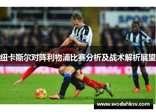 纽卡斯尔对阵利物浦比赛分析及战术解析展望