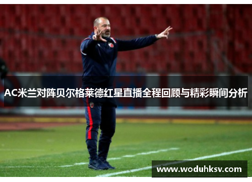 AC米兰对阵贝尔格莱德红星直播全程回顾与精彩瞬间分析