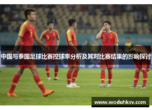 中国与泰国足球比赛控球率分析及其对比赛结果的影响探讨